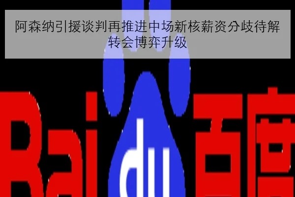 阿森纳引援谈判再推进中场新核薪资分歧待解转会博弈升级
