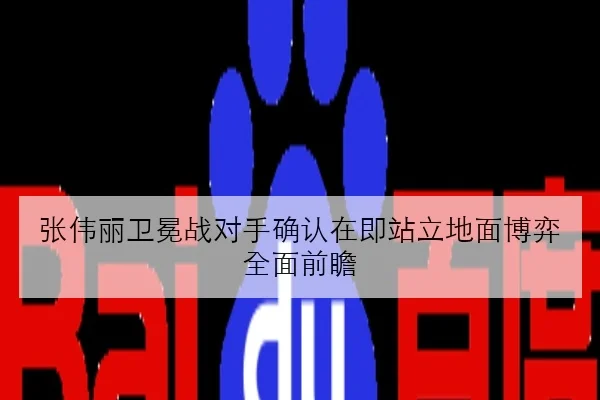 张伟丽卫冕战对手确认在即站立地面博弈全面前瞻
